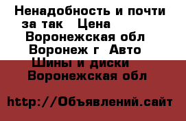 Ненадобность и почти за так › Цена ­ 1 000 - Воронежская обл., Воронеж г. Авто » Шины и диски   . Воронежская обл.